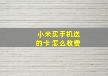 小米买手机送的卡 怎么收费